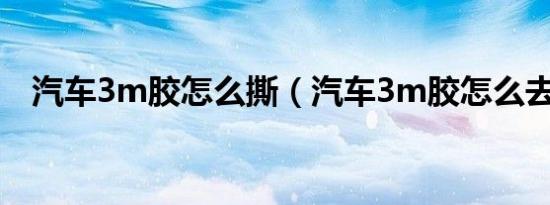 汽车3m胶怎么撕（汽车3m胶怎么去掉?）