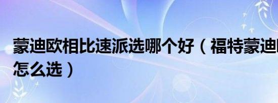 蒙迪欧相比速派选哪个好（福特蒙迪欧和速派怎么选）