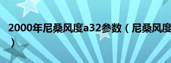 2000年尼桑风度a32参数（尼桑风度a32参数）