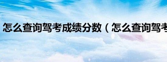 怎么查询驾考成绩分数（怎么查询驾考成绩）