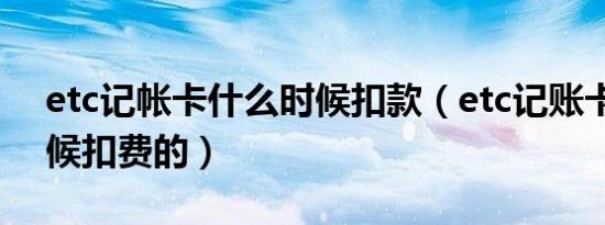 etc记帐卡什么时候扣款（etc记账卡什么时候扣费的）