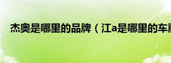 杰奥是哪里的品牌（江a是哪里的车牌号）
