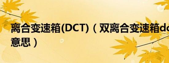 离合变速箱(DCT)（双离合变速箱dct是什么意思）