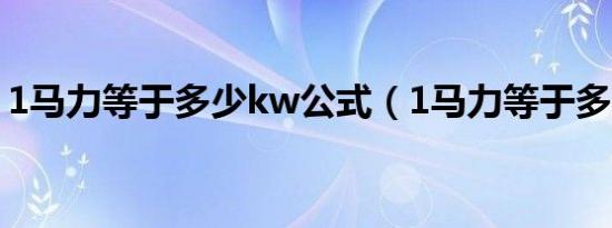 1马力等于多少kw公式（1马力等于多少kw）