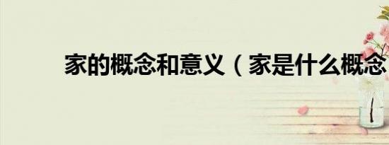 家的概念和意义（家是什么概念）