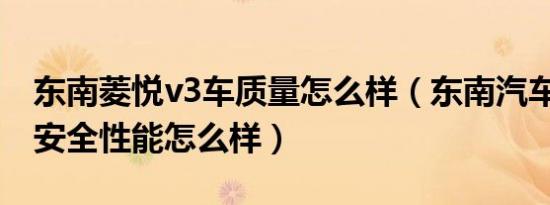 东南菱悦v3车质量怎么样（东南汽车V3菱悦安全性能怎么样）