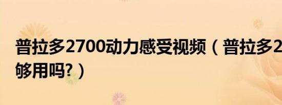 普拉多2700动力感受视频（普拉多2700动力够用吗?）