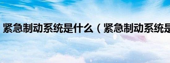 紧急制动系统是什么（紧急制动系统是什么）