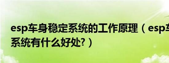 esp车身稳定系统的工作原理（esp车身稳定系统有什么好处?）
