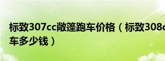 标致307cc敞篷跑车价格（标致308cc敞篷跑车多少钱）