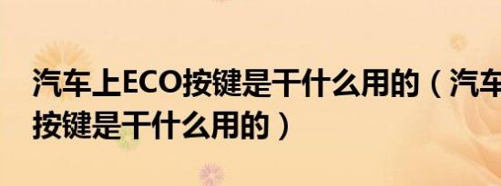 汽车上ECO按键是干什么用的（汽车上econ按键是干什么用的）