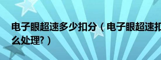 电子眼超速多少扣分（电子眼超速扣12分怎么处理?）