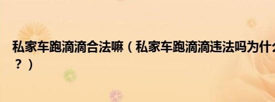 私家车跑滴滴合法嘛（私家车跑滴滴违法吗为什么不取缔呢？）