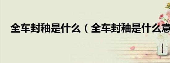 全车封釉是什么（全车封釉是什么意思?）