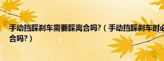 手动挡踩刹车需要踩离合吗?（手动挡踩刹车时必须要踩离合吗?）