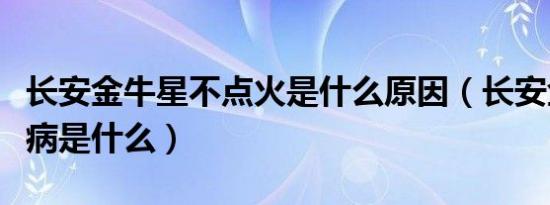 长安金牛星不点火是什么原因（长安金牛星通病是什么）