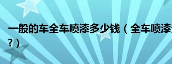 一般的车全车喷漆多少钱（全车喷漆多少钱呢?）