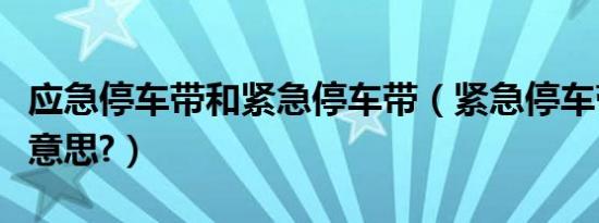 应急停车带和紧急停车带（紧急停车带是什么意思?）