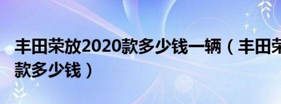 丰田荣放2020款多少钱一辆（丰田荣放2020款多少钱）