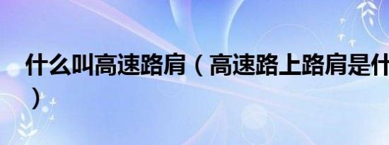 什么叫高速路肩（高速路上路肩是什么意思?）