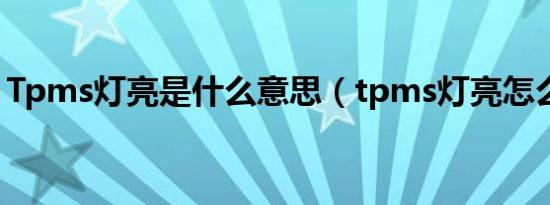 Tpms灯亮是什么意思（tpms灯亮怎么解决）