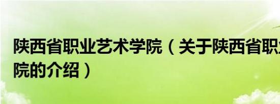 陕西省职业艺术学院（关于陕西省职业艺术学院的介绍）