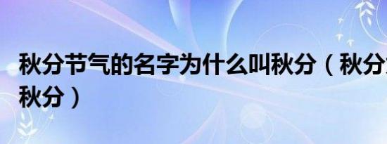 秋分节气的名字为什么叫秋分（秋分为什么叫秋分）