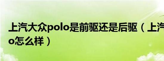 上汽大众polo是前驱还是后驱（上汽大众polo怎么样）