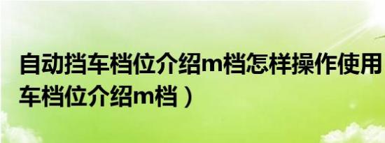 自动挡车档位介绍m档怎样操作使用（自动挡车档位介绍m档）