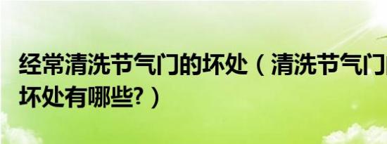 经常清洗节气门的坏处（清洗节气门的好处和坏处有哪些?）
