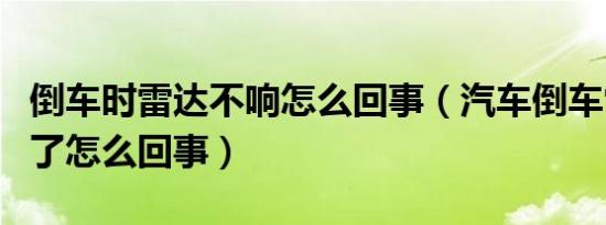倒车时雷达不响怎么回事（汽车倒车雷达不响了怎么回事）