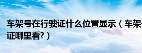 车架号在行驶证什么位置显示（车架号在行驶证哪里看?）