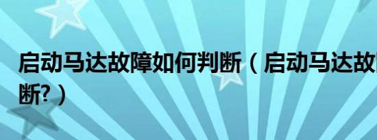 启动马达故障如何判断（启动马达故障如何判断?）