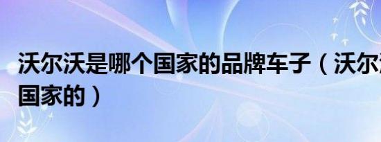 沃尔沃是哪个国家的品牌车子（沃尔沃是哪个国家的）