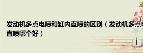 发动机多点电喷和缸内直喷的区别（发动机多点电喷和缸内直喷哪个好）