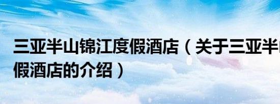 三亚半山锦江度假酒店（关于三亚半山锦江度假酒店的介绍）