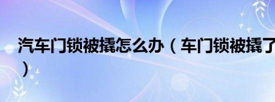 汽车门锁被撬怎么办（车门锁被撬了怎么办?）