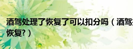 酒驾处理了恢复了可以扣分吗（酒驾扣分怎么恢复?）