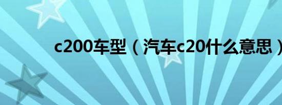 c200车型（汽车c20什么意思）