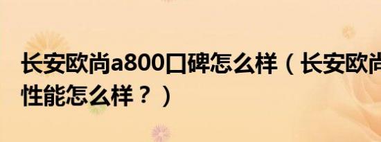 长安欧尚a800口碑怎么样（长安欧尚a800的性能怎么样？）