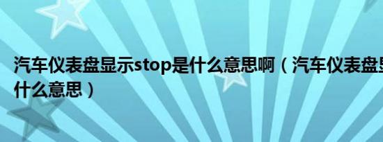 汽车仪表盘显示stop是什么意思啊（汽车仪表盘显示stop是什么意思）