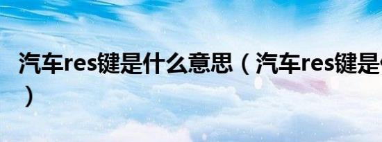汽车res键是什么意思（汽车res键是什么意思）