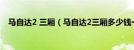 马自达2 三厢（马自达2三厢多少钱一辆）