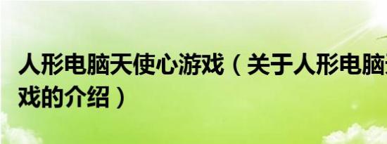 人形电脑天使心游戏（关于人形电脑天使心游戏的介绍）