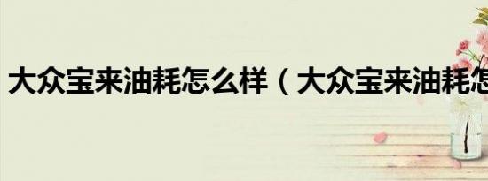 大众宝来油耗怎么样（大众宝来油耗怎么样）