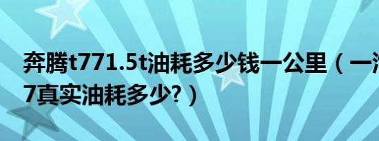奔腾t771.5t油耗多少钱一公里（一汽奔腾t77真实油耗多少?）