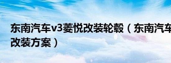 东南汽车v3菱悦改装轮毂（东南汽车V3菱悦改装方案）