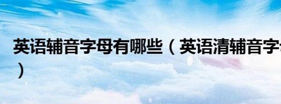 英语辅音字母有哪些（英语清辅音字母有哪些）