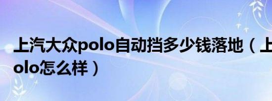 上汽大众polo自动挡多少钱落地（上汽大众polo怎么样）