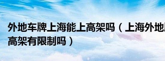 外地车牌上海能上高架吗（上海外地牌照车上高架有限制吗）